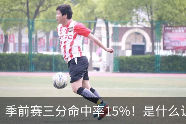 季前赛三分命中率15%！是什么让顶级3D克莱下滑如此严重