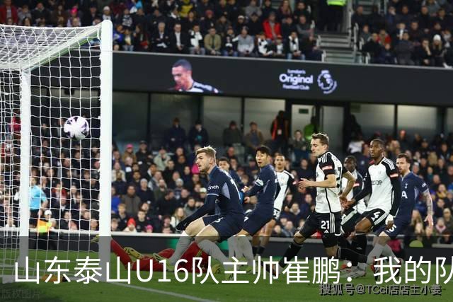 山东泰山U16队主帅崔鹏：我的队伍里 没有理所当然