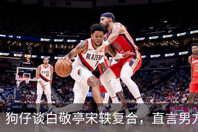 狗仔谈白敬亭宋轶复合，直言男方“不能原谅”，和丞磊炒作有关