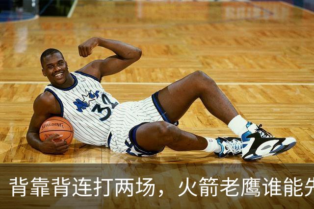 背靠背连打两场，火箭老鹰谁能先抢下这一局？