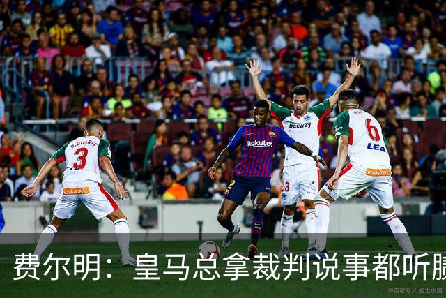费尔明:皇马总拿裁判说事都听腻了;金球奖?亚马尔是最好的